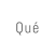 Qué
